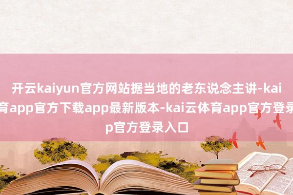 开云kaiyun官方网站据当地的老东说念主讲-kai云体育app官方下载app最新版本-kai云体育app官方登录入口