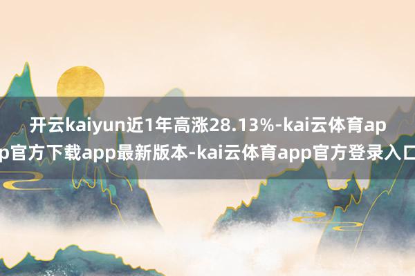 开云kaiyun近1年高涨28.13%-kai云体育app官方下载app最新版本-kai云体育app官方登录入口