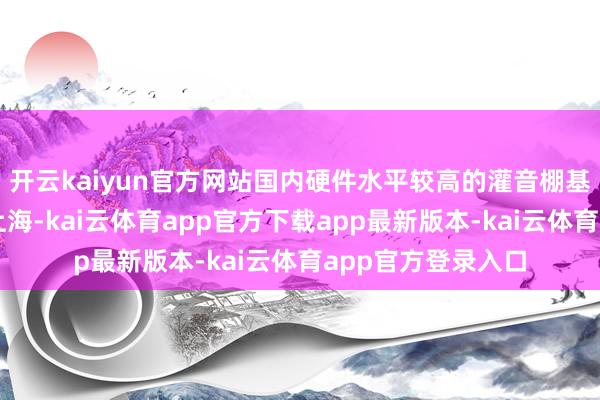 开云kaiyun官方网站国内硬件水平较高的灌音棚基本聚积在北京和上海-kai云体育app官方下载app最新版本-kai云体育app官方登录入口