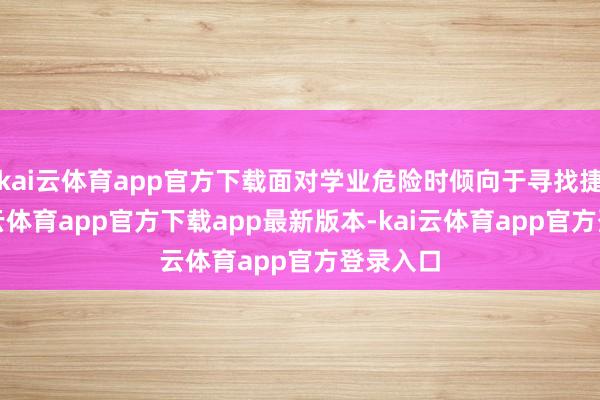kai云体育app官方下载面对学业危险时倾向于寻找捷径-kai云体育app官方下载app最新版本-kai云体育app官方登录入口