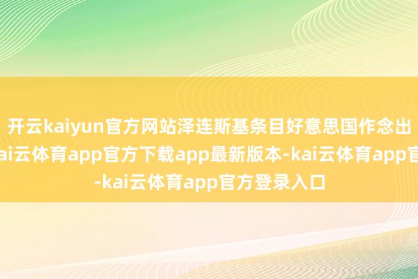 开云kaiyun官方网站泽连斯基条目好意思国作念出安全原意-kai云体育app官方下载app最新版本-kai云体育app官方登录入口