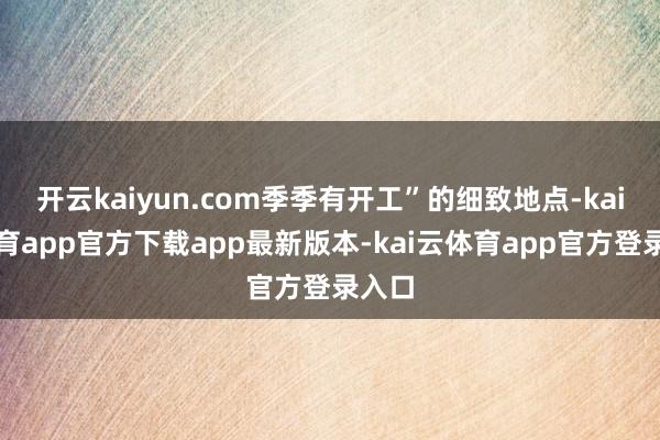 开云kaiyun.com季季有开工”的细致地点-kai云体育app官方下载app最新版本-kai云体育app官方登录入口