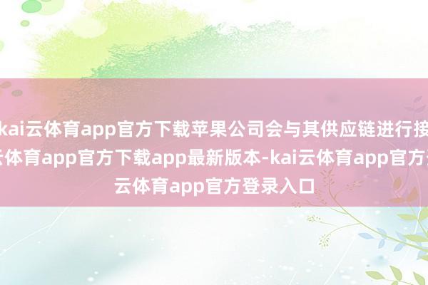 kai云体育app官方下载苹果公司会与其供应链进行接头-kai云体育app官方下载app最新版本-kai云体育app官方登录入口