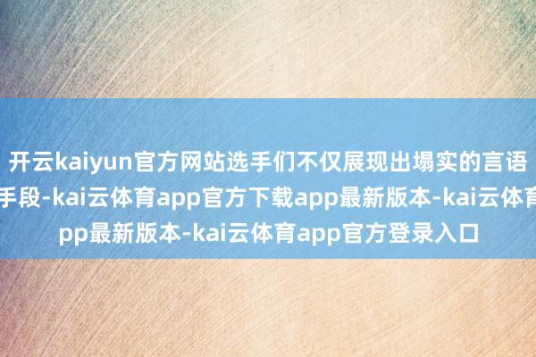 开云kaiyun官方网站选手们不仅展现出塌实的言语功底和出色的诵读手段-kai云体育app官方下载app最新版本-kai云体育app官方登录入口