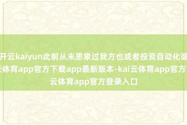 开云kaiyun此前从未思象过我方也或者投资自动化诞生-kai云体育app官方下载app最新版本-kai云体育app官方登录入口