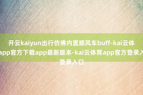 开云kaiyun出行仿佛内置顺风车buff-kai云体育app官方下载app最新版本-kai云体育app官方登录入口