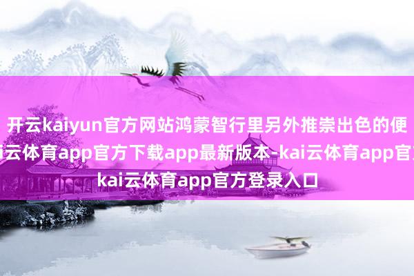 开云kaiyun官方网站鸿蒙智行里另外推崇出色的便是享界-kai云体育app官方下载app最新版本-kai云体育app官方登录入口
