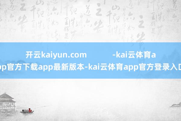 开云kaiyun.com            -kai云体育app官方下载app最新版本-kai云体育app官方登录入口