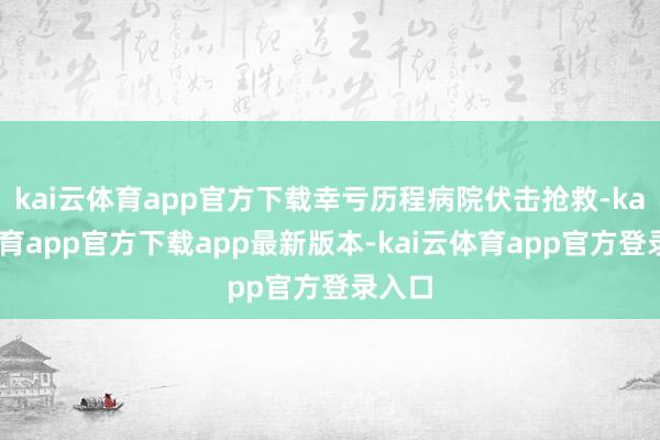 kai云体育app官方下载幸亏历程病院伏击抢救-kai云体育app官方下载app最新版本-kai云体育app官方登录入口