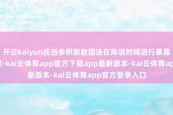 开云kaiyun应当参照前款国法在陈说时间进行暴露、提交联系文献-kai云体育app官方下载app最新版本-kai云体育app官方登录入口
