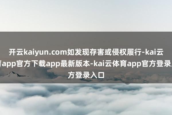 开云kaiyun.com如发现存害或侵权履行-kai云体育app官方下载app最新版本-kai云体育app官方登录入口