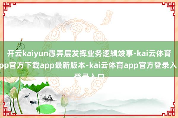 开云kaiyun愚弄层发挥业务逻辑竣事-kai云体育app官方下载app最新版本-kai云体育app官方登录入口