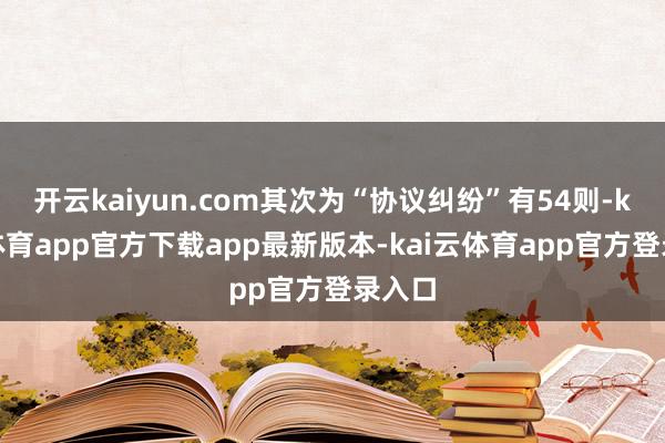 开云kaiyun.com其次为“协议纠纷”有54则-kai云体育app官方下载app最新版本-kai云体育app官方登录入口