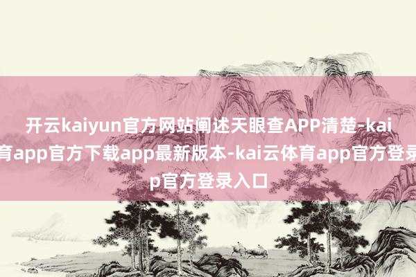 开云kaiyun官方网站阐述天眼查APP清楚-kai云体育app官方下载app最新版本-kai云体育app官方登录入口