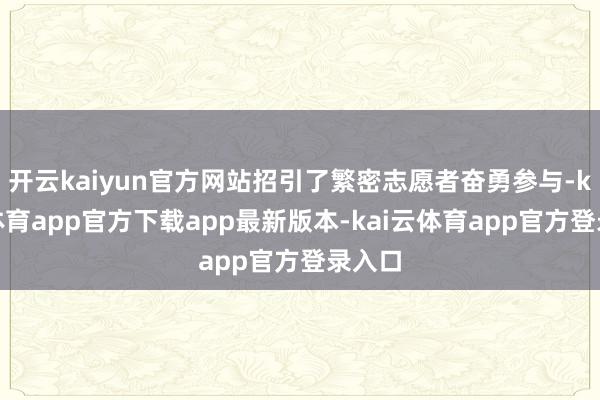 开云kaiyun官方网站招引了繁密志愿者奋勇参与-kai云体育app官方下载app最新版本-kai云体育app官方登录入口
