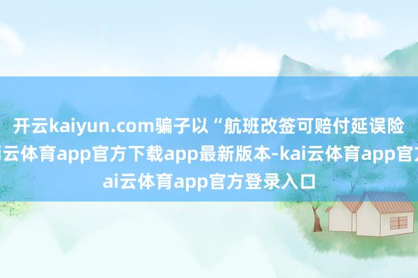 开云kaiyun.com骗子以“航班改签可赔付延误险”为由-kai云体育app官方下载app最新版本-kai云体育app官方登录入口