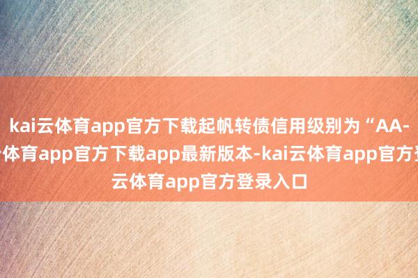 kai云体育app官方下载起帆转债信用级别为“AA-”-kai云体育app官方下载app最新版本-kai云体育app官方登录入口