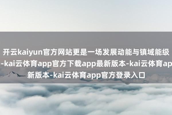 开云kaiyun官方网站更是一场发展动能与镇域能级的双重“破局”-kai云体育app官方下载app最新版本-kai云体育app官方登录入口