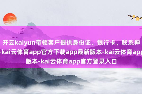 开云kaiyun带领客户提供身份证、银行卡、联系神气等敏锐信息-kai云体育app官方下载app最新版本-kai云体育app官方登录入口