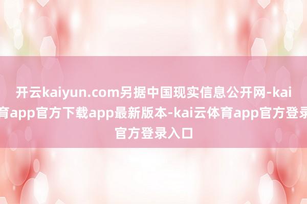 开云kaiyun.com另据中国现实信息公开网-kai云体育app官方下载app最新版本-kai云体育app官方登录入口