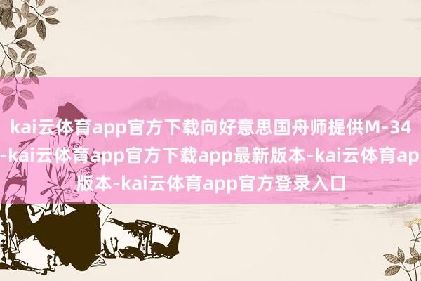 kai云体育app官方下载向好意思国舟师提供M-346N解释机决策-kai云体育app官方下载app最新版本-kai云体育app官方登录入口